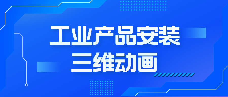 工业产品安装动画：如何用三维技术撬动客户决策？--产品安装三维动画定制